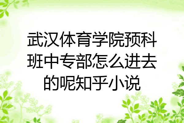 武汉体育学院预科班中专部怎么进去的呢知乎小说