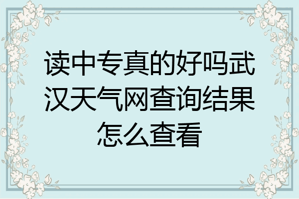 读中专真的好吗武汉天气网查询结果怎么查看