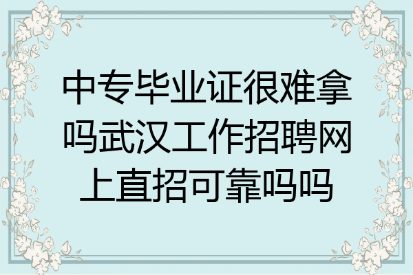 中专毕业证很难拿吗武汉工作招聘网上直招可靠吗吗