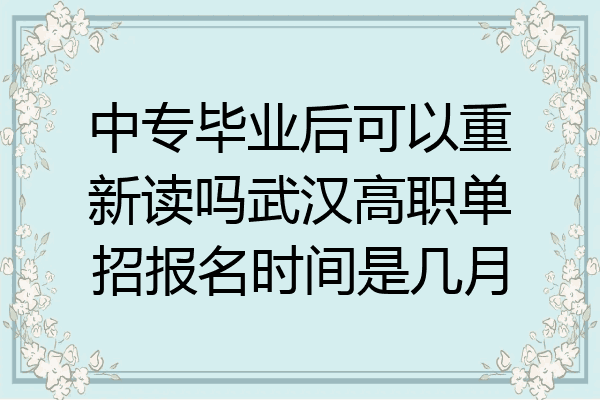 中专毕业后可以重新读吗武汉高职单招报名时间是几月
