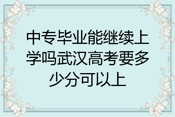 中专毕业能继续上学吗武汉高考要多少分可以上