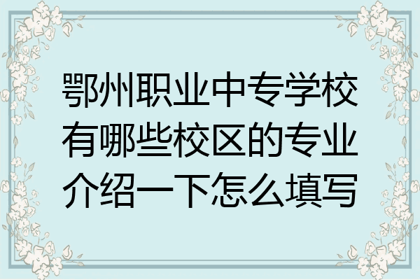 鄂州职业中专学校有哪些校区的专业介绍一下怎么填写