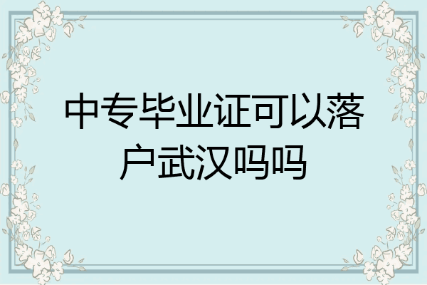 中专毕业证可以落户武汉吗吗
