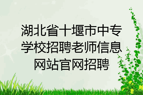 湖北省十堰市中专学校招聘老师信息网站官网招聘
