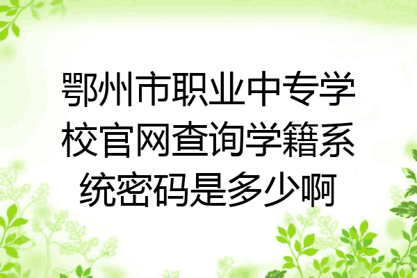 鄂州市职业中专学校官网查询学籍系统密码是多少啊