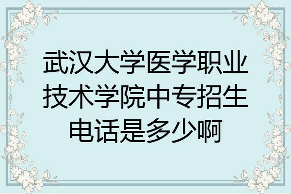 武汉大学医学职业技术学院中专招生电话是多少啊