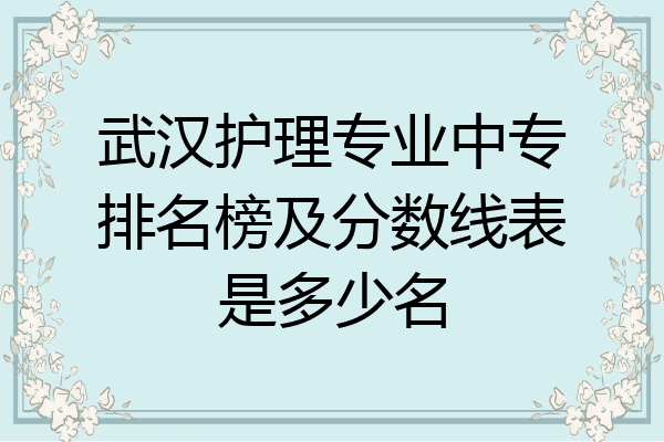 武汉护理专业中专排名榜及分数线表是多少名