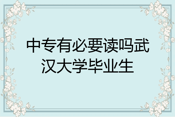 中专有必要读吗武汉大学毕业生