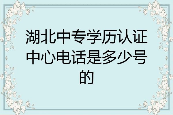 湖北中专学历认证中心电话是多少号的