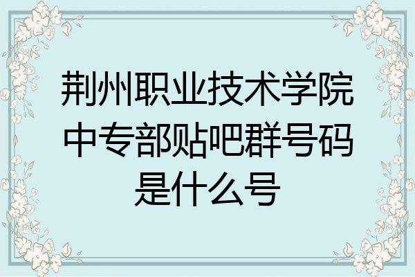 荆州职业技术学院中专部贴吧群号码是什么号