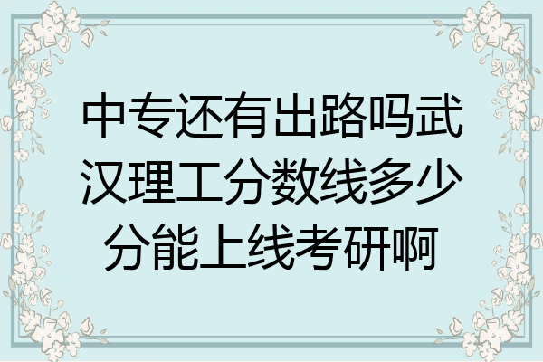 中专还有出路吗武汉理工分数线多少分能上线考研啊