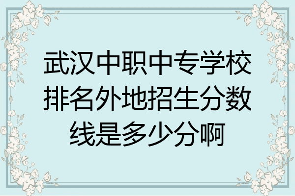 武汉中职中专学校排名外地招生分数线是多少分啊