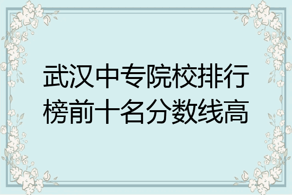 武汉中专院校排行榜前十名分数线高