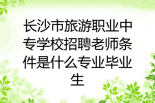 长沙市旅游职业中专学校招聘老师条件是什么专业毕业生