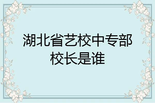 湖北省艺校中专部校长是谁