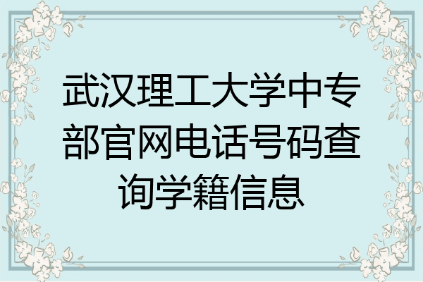 武汉理工大学中专部官网电话号码查询学籍信息