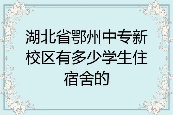 湖北省鄂州中专新校区有多少学生住宿舍的