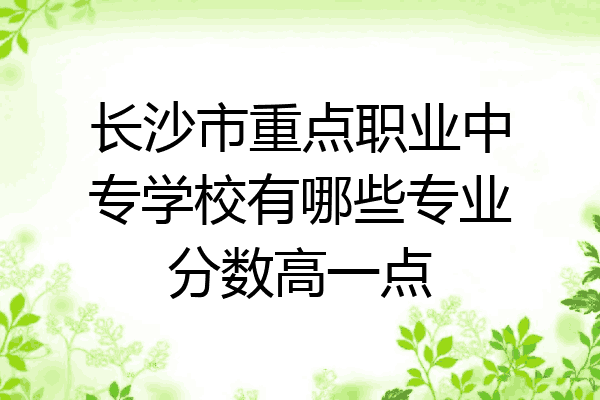 长沙市重点职业中专学校有哪些专业分数高一点
