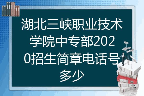 湖北三峡职业技术学院中专部2020招生简章电话号多少
