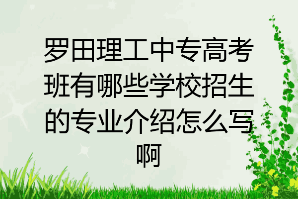 罗田理工中专高考班有哪些学校招生的专业介绍怎么写啊