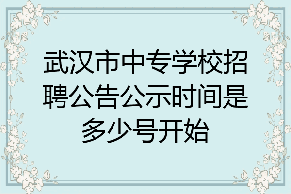 武汉市中专学校招聘公告公示时间是多少号开始