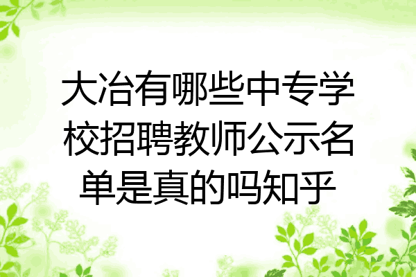 大冶有哪些中专学校招聘教师公示名单是真的吗知乎