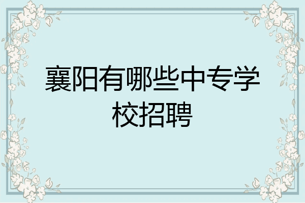 襄阳有哪些中专学校招聘