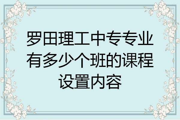 罗田理工中专专业有多少个班的课程设置内容