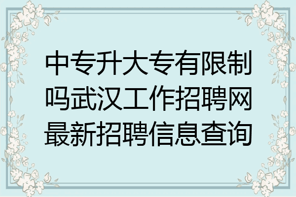 中专升大专有限制吗武汉工作招聘网最新招聘信息查询