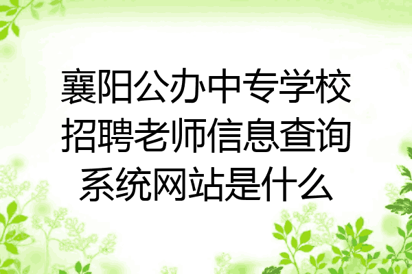 襄阳公办中专学校招聘老师信息查询系统网站是什么