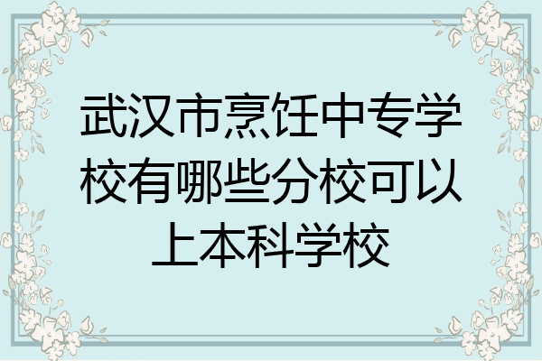 武汉市烹饪中专学校有哪些分校可以上本科学校