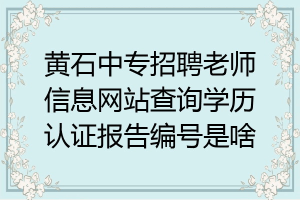 黄石中专招聘老师信息网站查询学历认证报告编号是啥