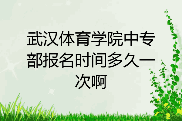 武汉体育学院中专部报名时间多久一次啊