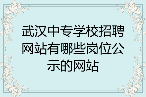 武汉中专学校招聘网站有哪些岗位公示的网站