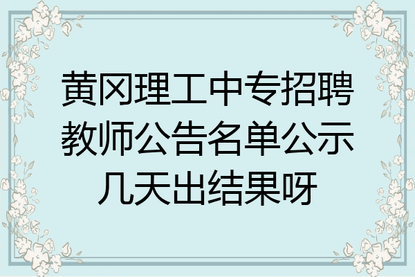 黄冈理工中专招聘教师公告名单公示几天出结果呀