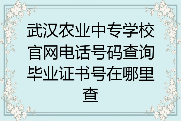 武汉农业中专学校官网电话号码查询毕业证书号在哪里查
