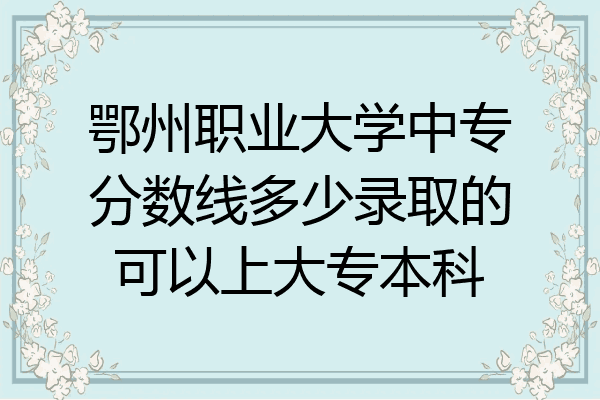 鄂州职业大学中专分数线多少录取的可以上大专本科