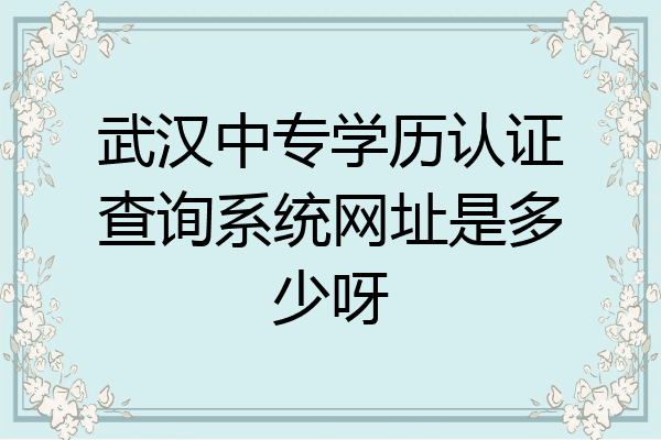 武汉中专学历认证查询系统网址是多少呀