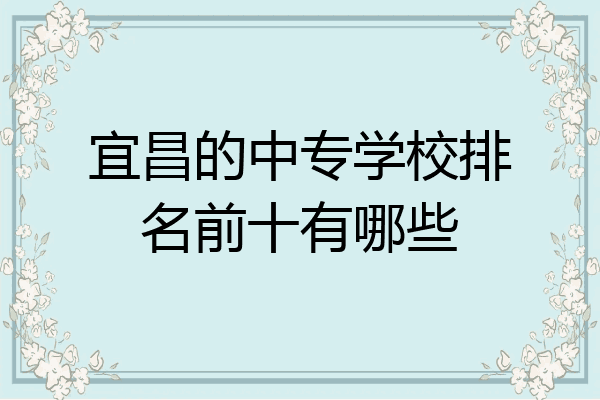 宜昌的中专学校排名前十有哪些