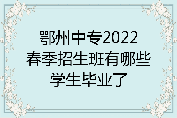 鄂州中专2022春季招生班有哪些学生毕业了