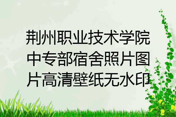 荆州职业技术学院中专部宿舍照片图片高清壁纸无水印