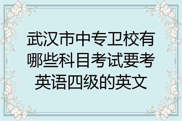 武汉市中专卫校有哪些科目考试要考英语四级的英文