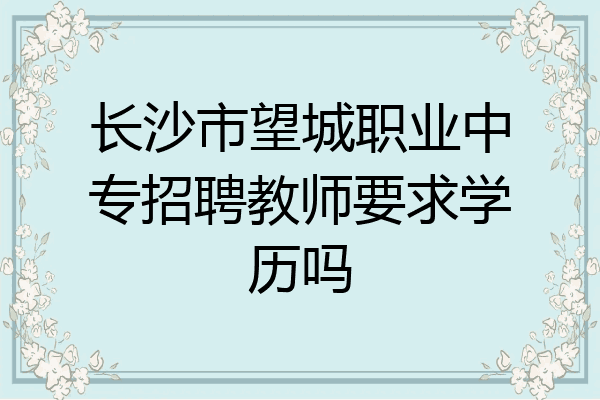 长沙市望城职业中专招聘教师要求学历吗