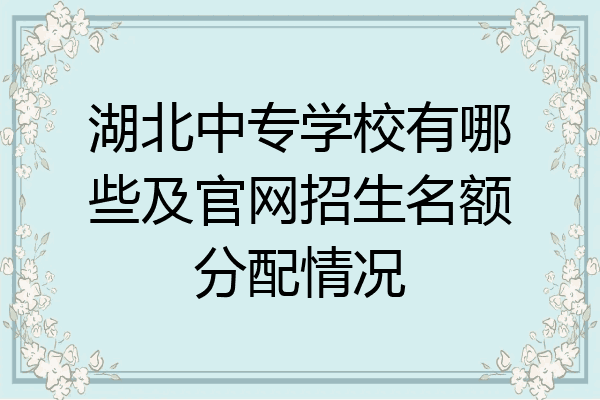 湖北中专学校有哪些及官网招生名额分配情况