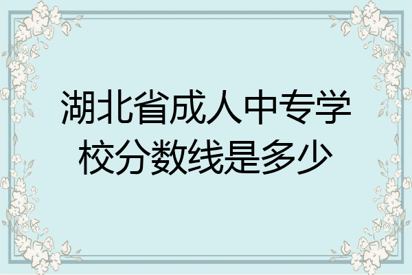 湖北省成人中专学校分数线是多少