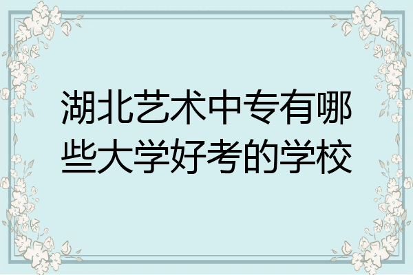 湖北艺术中专有哪些大学好考的学校