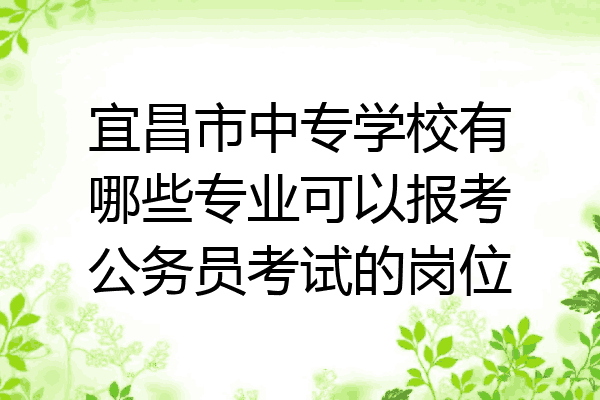 宜昌市中专学校有哪些专业可以报考公务员考试的岗位