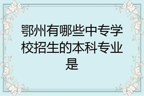 鄂州有哪些中专学校招生的本科专业是