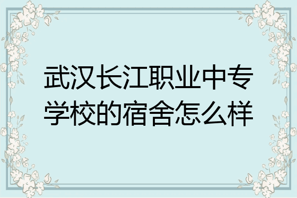 武汉长江职业中专学校的宿舍怎么样