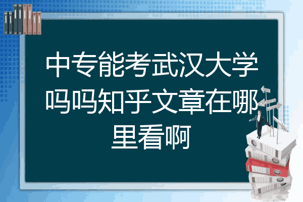 中专能考武汉大学吗吗知乎文章在哪里看啊